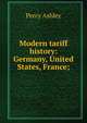 Modern tariff history: Germany, United States, France;, Percy Ashley 