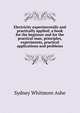 Electricity experimentally and practically applied; a book for the beginner and for the practical man, principles, experiments, practical applications and problems, Sydney Whitmore Ashe 