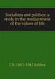 Socialism and politics: a study in the readjustment of the values of life, C R. 1863-1942 Ashbee 