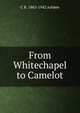 From Whitechapel to Camelot, C R. 1863-1942 Ashbee 