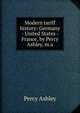 Modern tariff history: Germany - United States - France, by Percy Ashley, m.a, Percy Ashley 