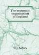 The economic organisation of England, W J. Ashley 