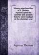 Ninety-nine homilies of S. Thomas Aquinas upon the epistles and gospels foforty-nine Sundays of the christian year, Aquinas Thomas 