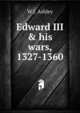 Edward III & his wars, 1327-1360, W J. Ashley 