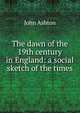 The dawn of the 19th century in England: a social sketch of the times, Ashton, John, b. 1834 