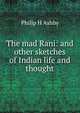 The mad Rani: and other sketches of Indian life and thought, Philip H Ashby 