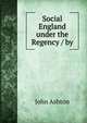 Social England under the Regency / by, Ashton, John, b. 1834 