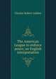 The American League to enforce peace; an English interpretation, Charles Robert Ashbee 