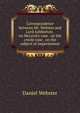 Correspondence between Mr. Webster and Lord Ashburton . on McLeod's case . on the creole case . on the subject of impressment, Webster, Daniel 