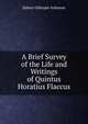 A Brief Survey of the Life and Writings of Quintus Horatius Flaccus, Sidney Gillespie Ashmore 