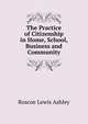 The Practice of Citizenship in Home, School, Business and Community, Roscoe Lewis Ashley 