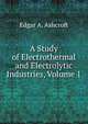 A Study of Electrothermal and Electrolytic Industries, Volume 1, Edgar A. Ashcroft 