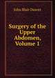 Surgery of the Upper Abdomen, Volume 1, John Blair Deaver 