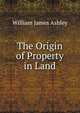 The Origin of Property in Land, William James Ashley 