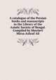 A catalogue of the Persian books and manuscripts in the Library of the Asiatic Society of Bengal. Compiled by Mawlavi Mirza Ashraf Ali, 