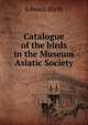 Catalogue of the birds in the Museum Asiatic Society, Edward Blyth 