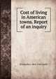 Cost of living in American towns. Report of an inquiry, H Llewellyn 1864-1945 Smith 