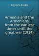 Armenia and the Armenians from the earliest times until the great war (1914), Kevork Aslan 