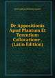 De Appositionis Apud Plautum Et Terentium Collocatione . (Latin Edition), Karl Ludwig Wilhelm Asmus 