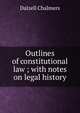 Outlines of constitutional law ; with notes on legal history, Dalzell Chalmers 