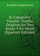 El Caballero Feudal: Drama Original En Tres Actos Y En Verso (Spanish Edition), Eusebio Asquerino 