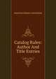 Catalog Rules: Author And Title Entries, American Library Association 