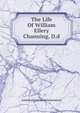 The Life Of William Ellery Channing, D.d, American Unitarian Association 