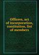 Officers, act of incorporation, contitution, list of members, 
