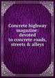 Concrete highway magazine: devoted to concrete roads, streets & alleys, 