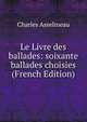 Le Livre des ballades: soixante ballades choisies (French Edition), Charles Asselineau 