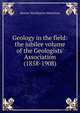 Geology in the field: the jubilee volume of the Geologists' Association (1858-1908), Horace Woollaston Monckton 