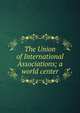 The Union of International Associations; a world center, 