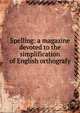 Spelling: a magazine devoted to the simplification of English orthografy, 