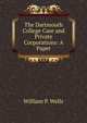The Dartmouth College Case and Private Corporations: A Paper, William P. Wells 