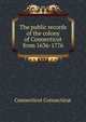 The public records of the colony of Connecticut from 1636-1776., Connecticut Connecticut 