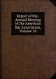 Report of the . Annual Meeting of the American Bar Association, Volume 10, 