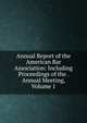 Annual Report of the American Bar Association: Including Proceedings of the . Annual Meeting, Volume 1, 