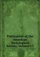 Publication of the American Sociological Society, Volume 13, 