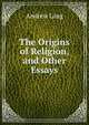 The Origins of Religion, and Other Essays, Lang, Andrew, 1844-1912 