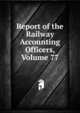 Report of the Railway Accounting Officers, Volume 77, 