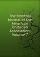 The Monthly Journal of the American Unitarian Association, Volume 7, 