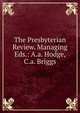 The Presbyterian Review. Managing Eds.: A.a. Hodge, C.a. Briggs, 