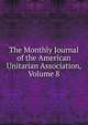 The Monthly Journal of the American Unitarian Association, Volume 8, 