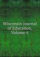 Wisconsin Journal of Education, Volume 6, 