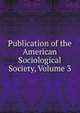 Publication of the American Sociological Society, Volume 3, 