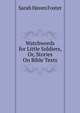 Watchwords for Little Soldiers, Or, Stories On Bible Texts, Sarah Haven Foster 