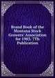 Brand Book of the Montana Stock Growers' Association for 1903. 7Th Publication, 