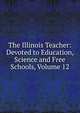 The Illinois Teacher: Devoted to Education, Science and Free Schools, Volume 12, 