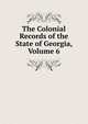 The Colonial Records of the State of Georgia, Volume 6, 
