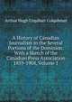 A History of Canadian Journalism in the Several Portions of the Dominion: With a Sketch of the Canadian Press Association 1859-1908, Volume 1, Arthur Hugh Urquhart Colquhoun 